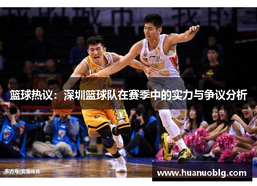 篮球热议：深圳篮球队在赛季中的实力与争议分析