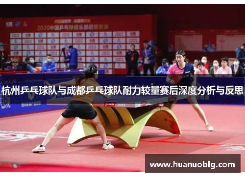 杭州乒乓球队与成都乒乓球队耐力较量赛后深度分析与反思