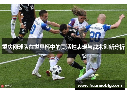 重庆网球队在世界杯中的灵活性表现与战术创新分析