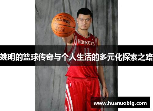姚明的篮球传奇与个人生活的多元化探索之路