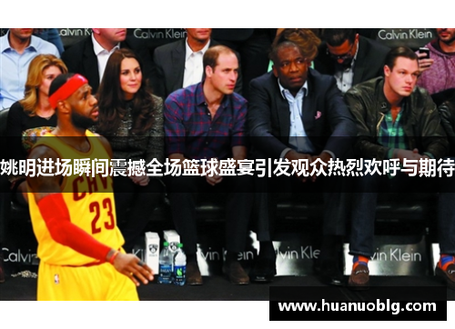 姚明进场瞬间震撼全场篮球盛宴引发观众热烈欢呼与期待