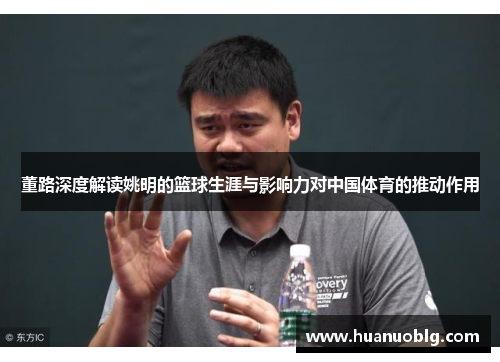 董路深度解读姚明的篮球生涯与影响力对中国体育的推动作用