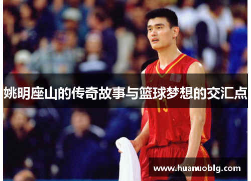 姚明座山的传奇故事与篮球梦想的交汇点