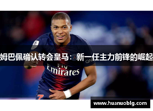 姆巴佩确认转会皇马：新一任主力前锋的崛起