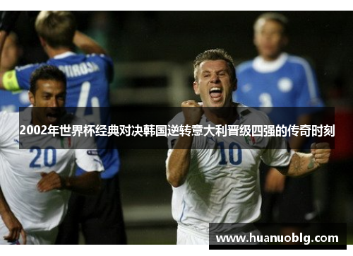 2002年世界杯经典对决韩国逆转意大利晋级四强的传奇时刻