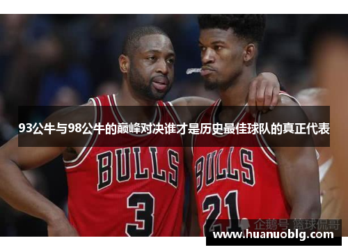 93公牛与98公牛的巅峰对决谁才是历史最佳球队的真正代表