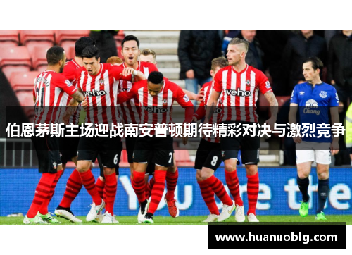伯恩茅斯主场迎战南安普顿期待精彩对决与激烈竞争
