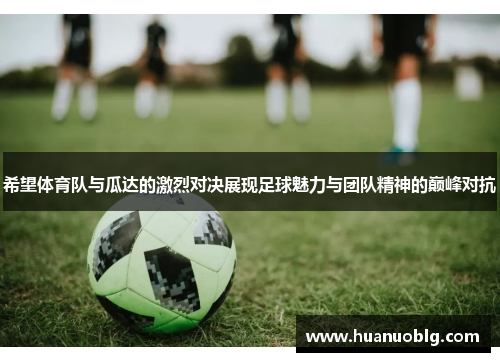 希望体育队与瓜达的激烈对决展现足球魅力与团队精神的巅峰对抗