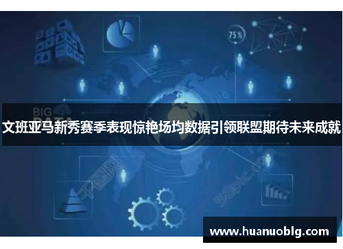 文班亚马新秀赛季表现惊艳场均数据引领联盟期待未来成就