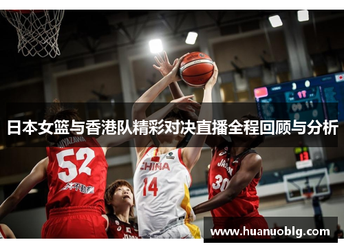日本女篮与香港队精彩对决直播全程回顾与分析