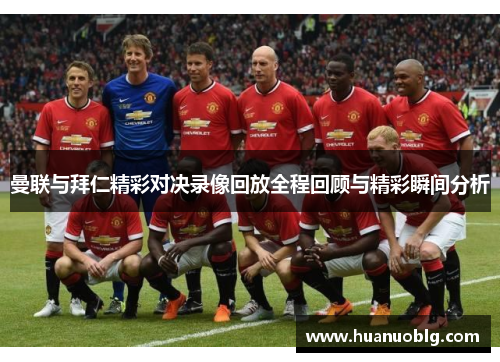 曼联与拜仁精彩对决录像回放全程回顾与精彩瞬间分析