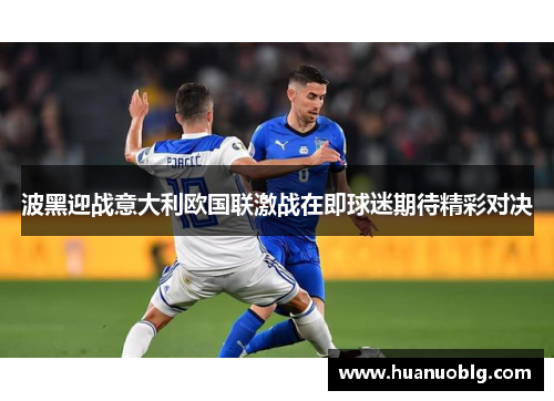 波黑迎战意大利欧国联激战在即球迷期待精彩对决