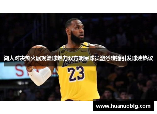 湖人对决热火展现篮球魅力双方明星球员激烈碰撞引发球迷热议