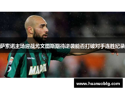 萨索诺主场迎战尤文图斯期待逆袭能否打破对手连胜纪录