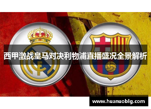 西甲激战皇马对决利物浦直播盛况全景解析